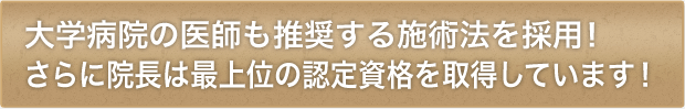 大学病院の医師も推奨する施術法を採用！さらに院長は最上位の認定資格を取得しています！ 