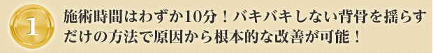 施術時間はわずか10分！バキバキしない背骨を揺らすだけの方法で原因から根本的な改善が可能！