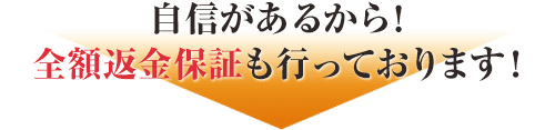 自信があるから！全額返金保証も行っております！